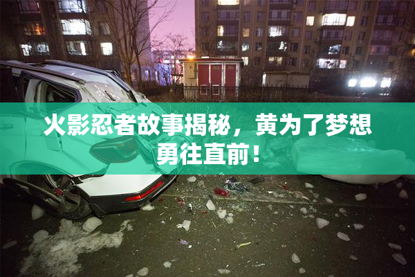 火影忍者故事揭秘，黄为了梦想勇往直前！