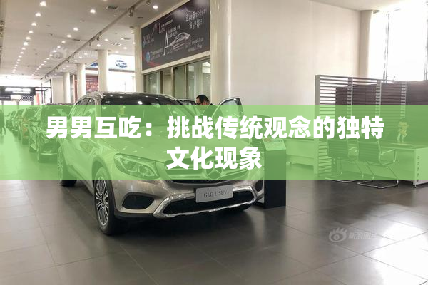 男男互吃：挑战传统观念的独特文化现象