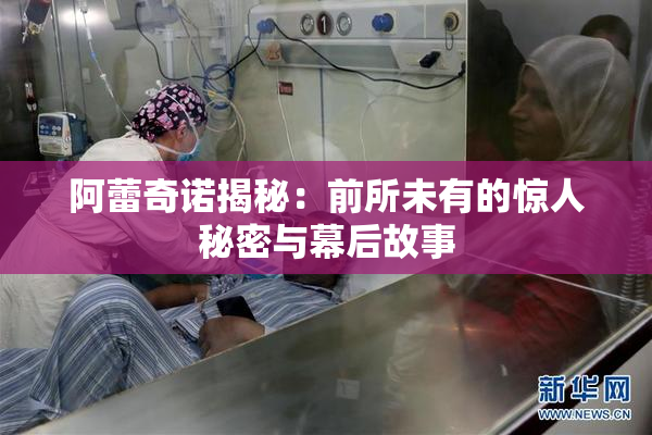 阿蕾奇诺揭秘：前所未有的惊人秘密与幕后故事