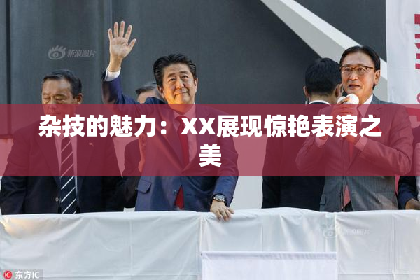 杂技的魅力：XX展现惊艳表演之美