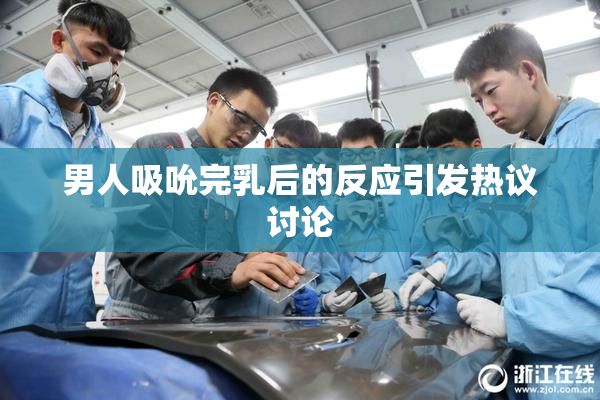 男人吸吮完乳后的反应引发热议讨论