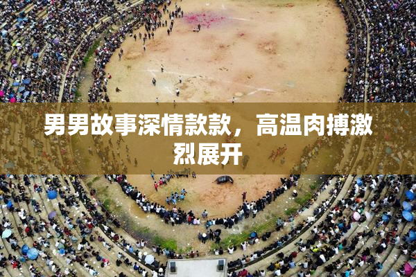 男男故事深情款款，高温肉搏激烈展开