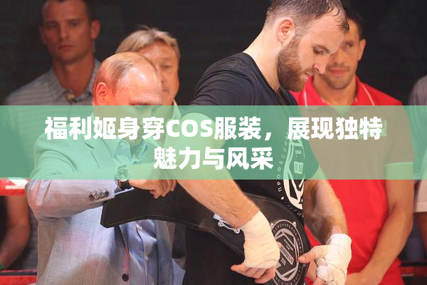 福利姬身穿COS服装，展现独特魅力与风采