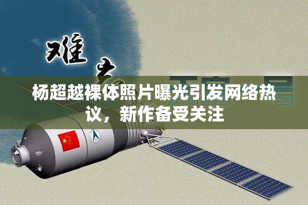 杨超越裸体照片曝光引发网络热议，新作备受关注