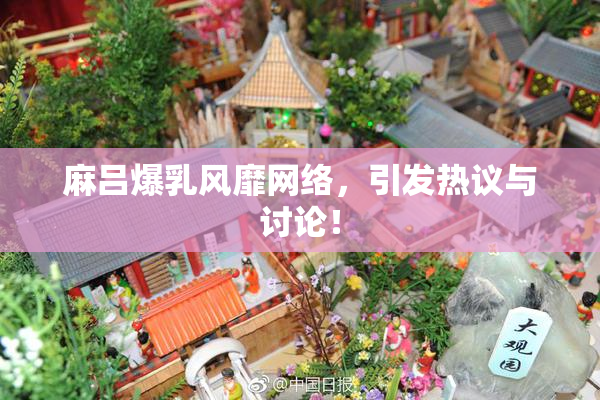 麻吕爆乳风靡网络，引发热议与讨论！