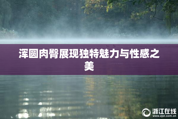 浑圆肉臀展现独特魅力与性感之美