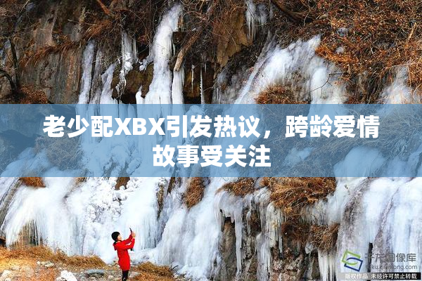 老少配XBX引发热议，跨龄爱情故事受关注