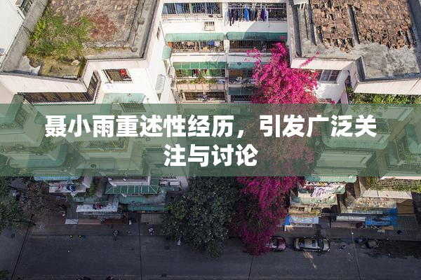 聂小雨重述性经历，引发广泛关注与讨论