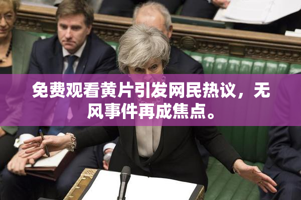 免费观看黄片引发网民热议，无风事件再成焦点。
