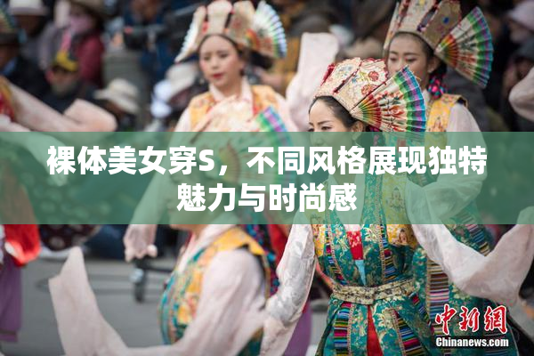 裸体美女穿S，不同风格展现独特魅力与时尚感