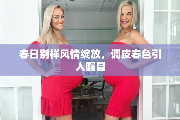春日别样风情绽放，调皮春色引人瞩目