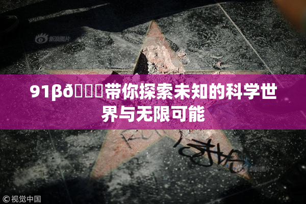 91β🍆带你探索未知的科学世界与无限可能