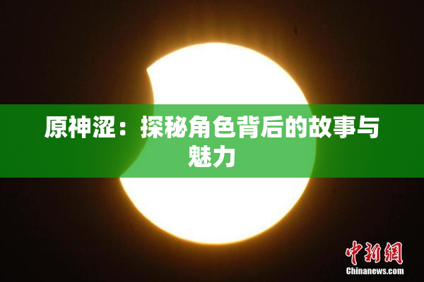 原神涩：探秘角色背后的故事与魅力
