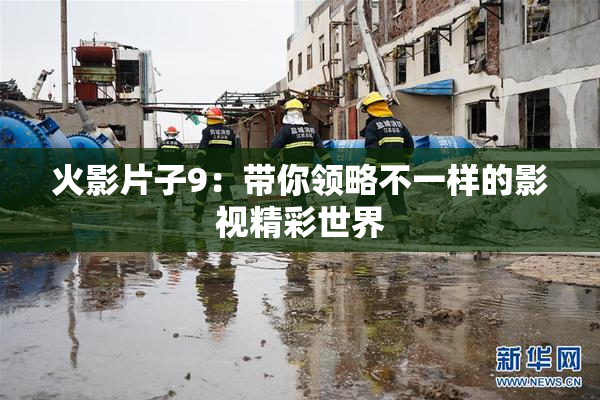 火影片子9：带你领略不一样的影视精彩世界