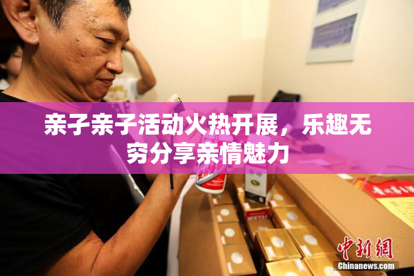 亲孑亲子活动火热开展，乐趣无穷分享亲情魅力