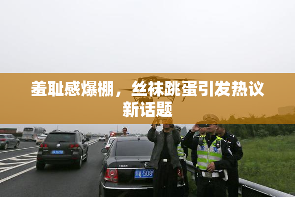 羞耻感爆棚，丝袜跳蛋引发热议新话题