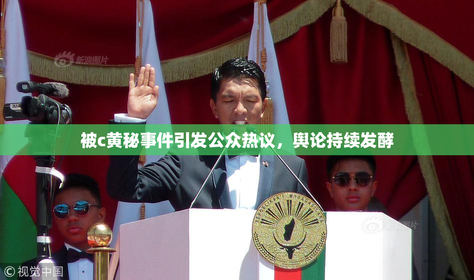 被c黄秘事件引发公众热议，舆论持续发酵