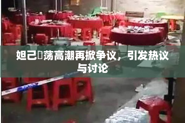 妲己婬荡高潮再掀争议，引发热议与讨论