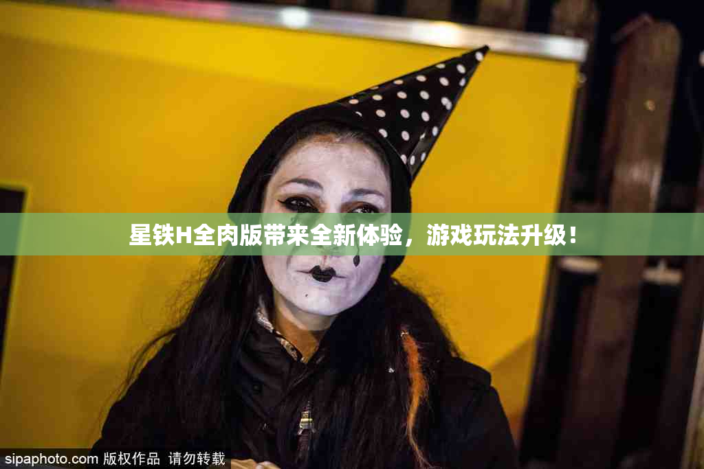 星铁H全肉版带来全新体验，游戏玩法升级！