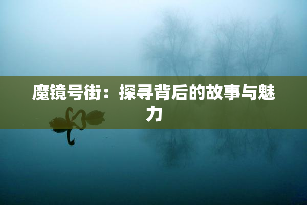 魔镜号街：探寻背后的故事与魅力