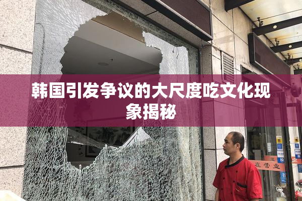 韩国引发争议的大尺度吃文化现象揭秘