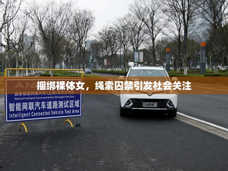 捆绑裸体女，绳索囚禁引发社会关注