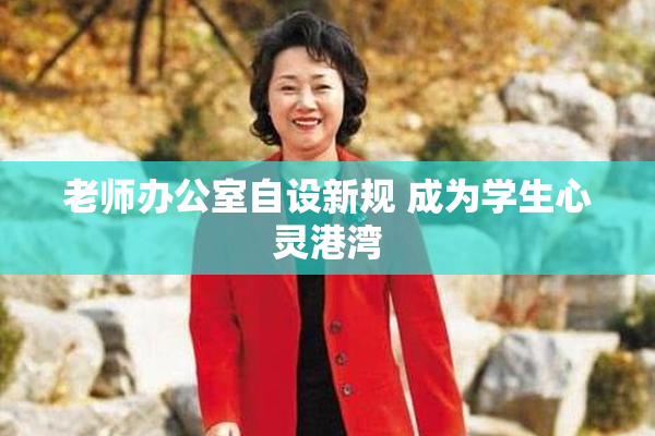 老师办公室自设新规 成为学生心灵港湾