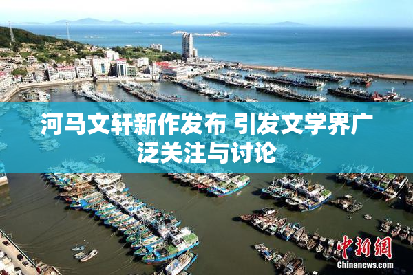 河马文轩新作发布 引发文学界广泛关注与讨论