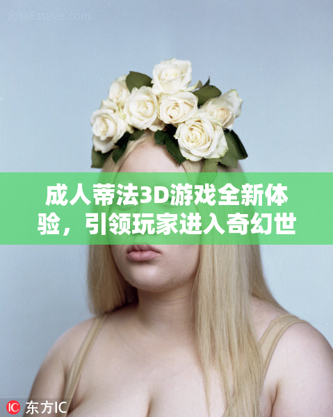 成人蒂法3D游戏全新体验，引领玩家进入奇幻世界！
