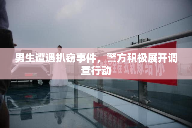 男生遭遇扒窃事件，警方积极展开调查行动