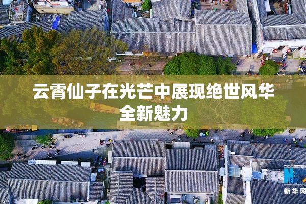 云霄仙子在光芒中展现绝世风华全新魅力