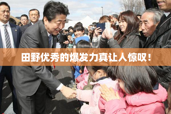 田野优秀的爆发力真让人惊叹！