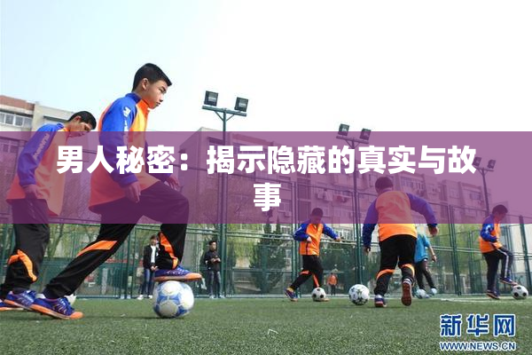 男人秘密：揭示隐藏的真实与故事