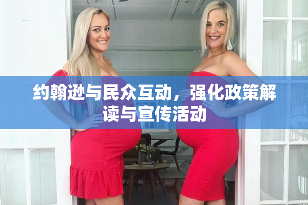 约翰逊与民众互动，强化政策解读与宣传活动