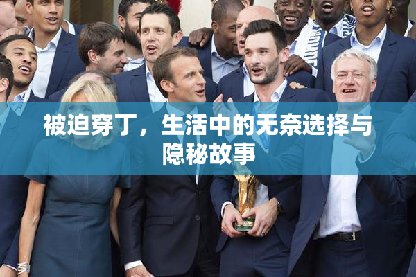 被迫穿丁，生活中的无奈选择与隐秘故事