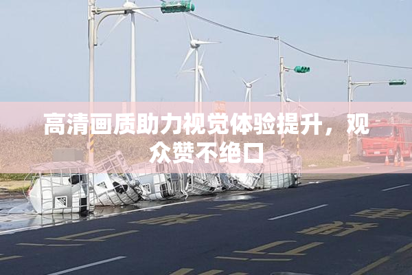 高清画质助力视觉体验提升，观众赞不绝口