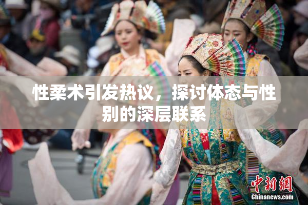 性柔术引发热议，探讨体态与性别的深层联系