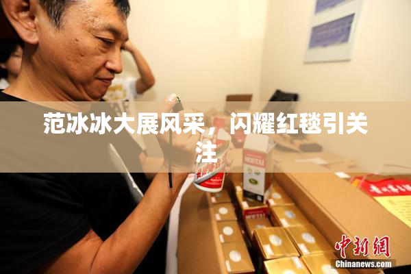 范冰冰大展风采，闪耀红毯引关注