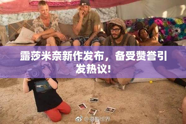露莎米奈新作发布，备受赞誉引发热议!
