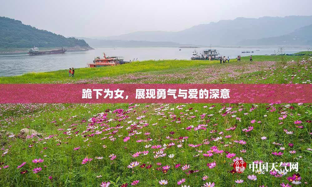跪下为女，展现勇气与爱的深意