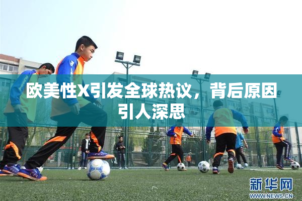 欧美性X引发全球热议，背后原因引人深思