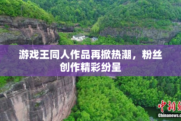 游戏王同人作品再掀热潮，粉丝创作精彩纷呈