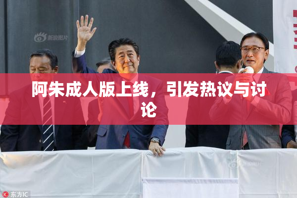 阿朱成人版上线，引发热议与讨论