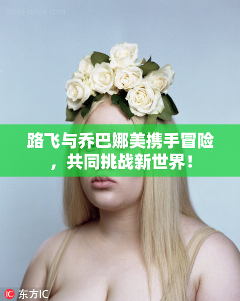 路飞与乔巴娜美携手冒险，共同挑战新世界！