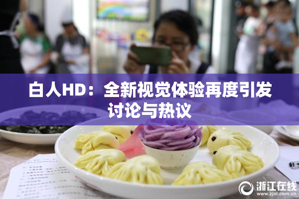白人HD：全新视觉体验再度引发讨论与热议