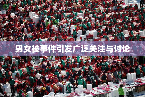 男女被事件引发广泛关注与讨论