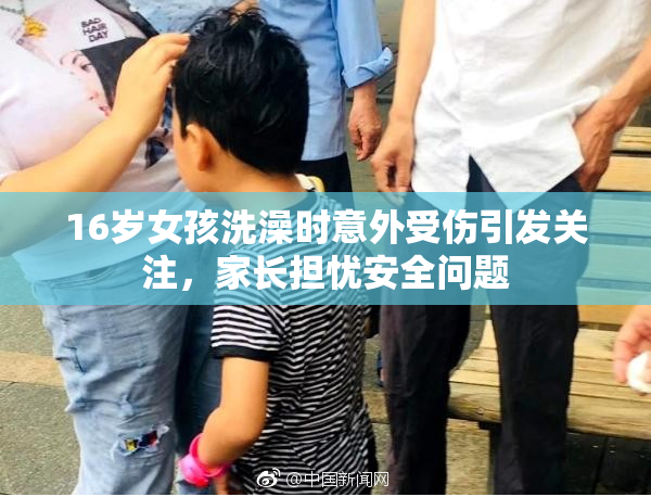 16岁女孩洗澡时意外受伤引发关注，家长担忧安全问题
