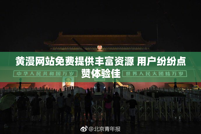 黄漫网站免费提供丰富资源 用户纷纷点赞体验佳