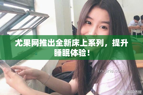 尤果网推出全新床上系列，提升睡眠体验！