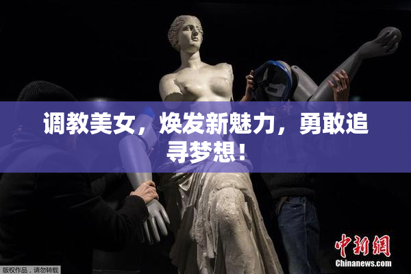 调教美女，焕发新魅力，勇敢追寻梦想！